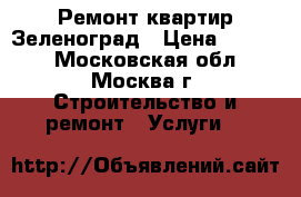 Ремонт квартир Зеленоград › Цена ­ 1 500 - Московская обл., Москва г. Строительство и ремонт » Услуги   